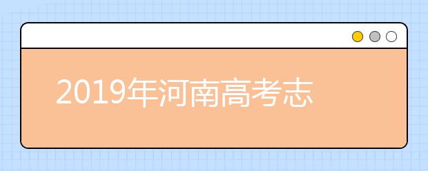 2019年河南高考志愿填报流程公布
