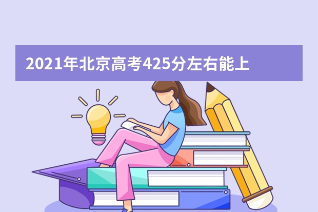 2021年北京高考425分左右能上什么样的大学