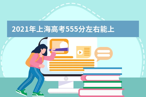 2021年上海高考555分左右能上什么样的大学