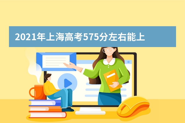 2021年上海高考575分左右能上什么样的大学