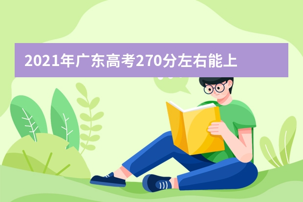 2021年广东高考270分左右能上什么样的大学