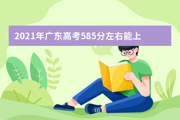 2021年广东高考585分左右能上什么样的大学