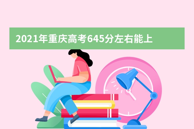 2021年重庆高考645分左右能上什么样的大学