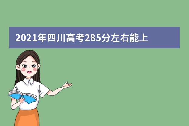 2021年四川高考285分左右能上什么样的大学