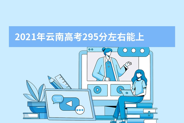 2021年云南高考295分左右能上什么样的大学