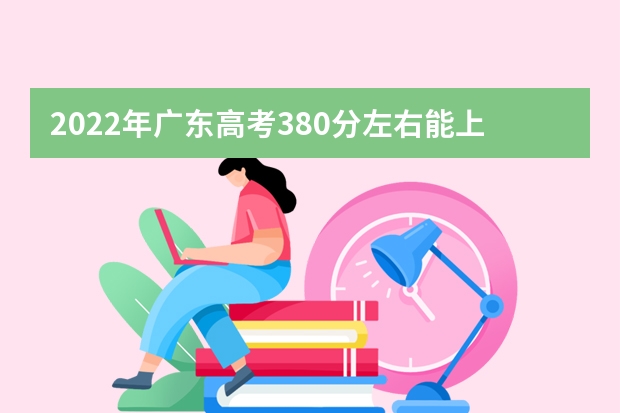 2022年广东高考380分左右能上什么样的大学