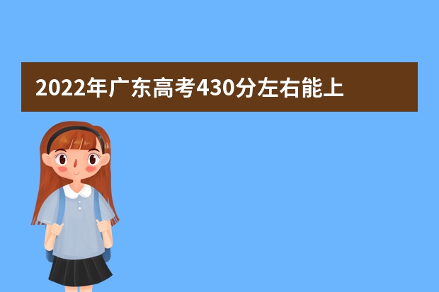 2022年广东高考430分左右能上什么样的大学