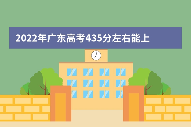 2022年广东高考435分左右能上什么样的大学