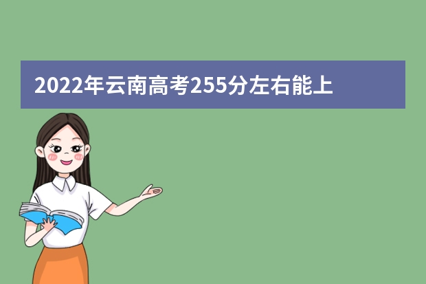 2022年云南高考255分左右能上什么样的大学