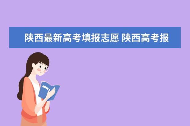 陕西最新高考填报志愿 陕西高考报志愿时间2023年时间表