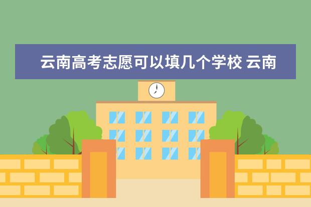 云南高考志愿可以填几个学校 云南高考志愿录取规则