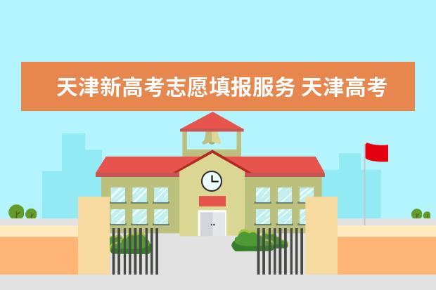 天津新高考志愿填报服务 天津高考志愿填报规则