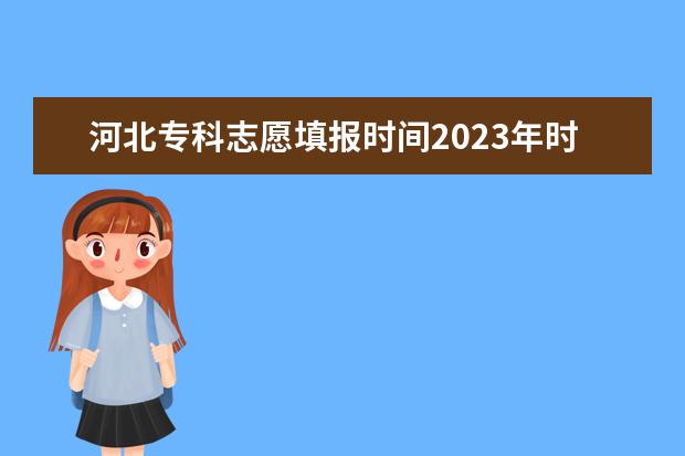 河北专科志愿填报时间2023年时间表 2023河北专科批投档线