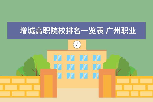增城高职院校排名一览表 广州职业学校排名前十