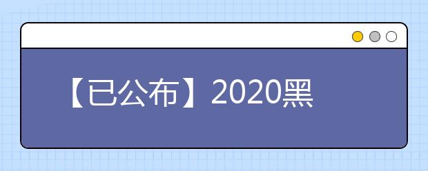 【已公布】2020黑龙江高考分数线，历年黑龙江高考大学录取分数