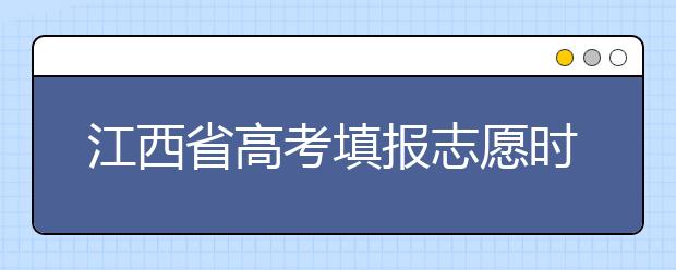 江西省高考填报志愿时间以及招生录取办法