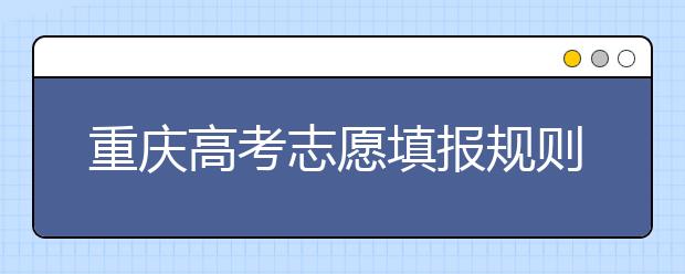 重庆高考志愿填报规则，附带重庆大学排名情况