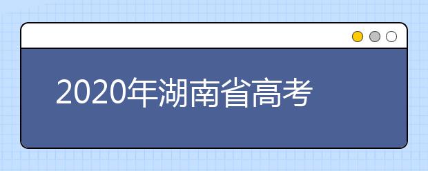 2020年湖南省高考志愿填报入口，地区志愿设置办法帮您更好填写志愿，