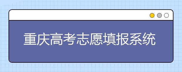 重庆高考志愿填报系统，看看今年哪里不一样