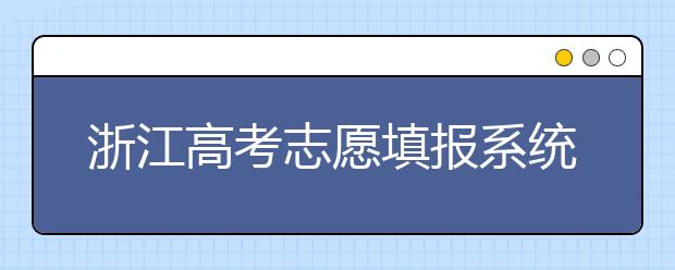 浙江高考志愿填报系统登录入口-浙江省有哪些大学？