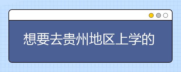想要去贵州地区上学的考生注意了，贵州高校院校代码信息大合集