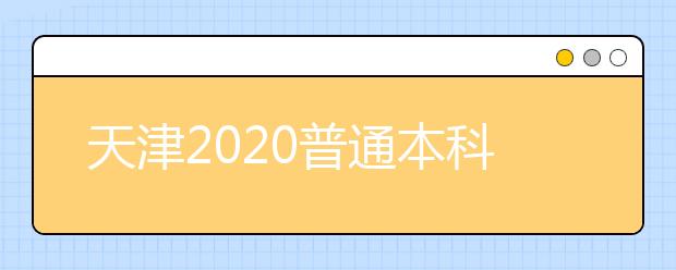 天津2020普通本科批次录取控制分数线确定