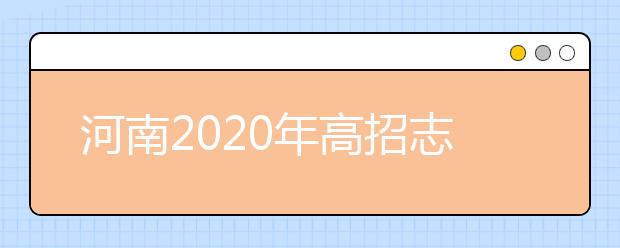 河南2020年高招志愿填报及录取规定发布，26日开始填报志愿