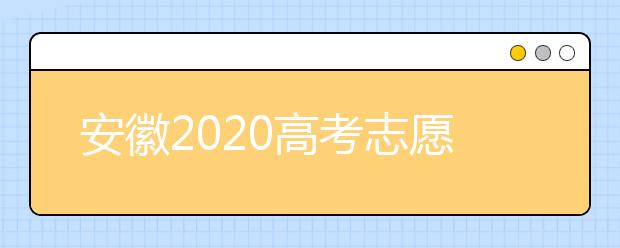 安徽2020高考志愿填报时间是什么？高考志愿填报有什么注意事项？