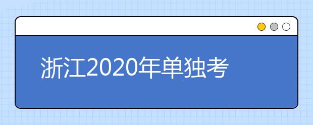 浙江2020年单独考试招生志愿征求时间是什么？有什么具体要求？