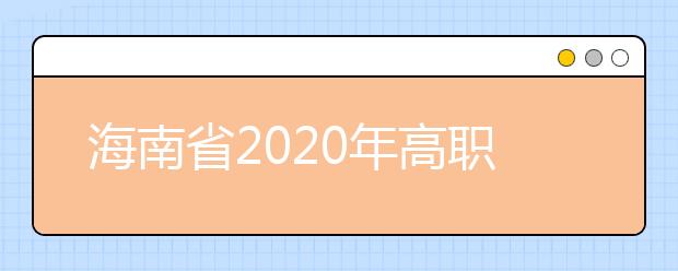 海南省2020年高职(专科)提前批志愿填报有关问题的公告