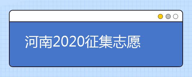 河南2020征集志愿填报有什么具体要求？一文看懂！