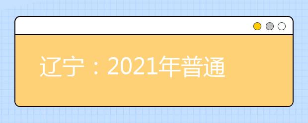 辽宁：2021年普通高校招生适应性测试模拟志愿填报问答