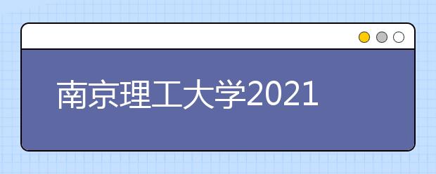 南京理工大学2021年高校专项计划招生简章发布