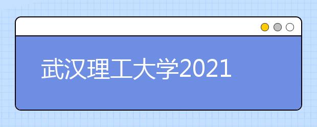 武汉理工大学2021年高校专项“励志计划”招生简章发布