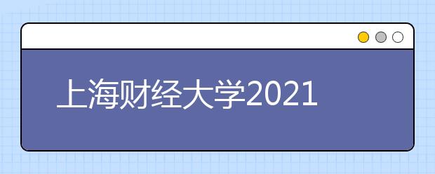 上海财经大学2021年高校专项招生简章发布