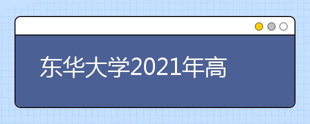 东华大学2021年高校专项计划招生简章发布