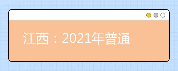 江西：2021年普通高等学校招生考试报名办法