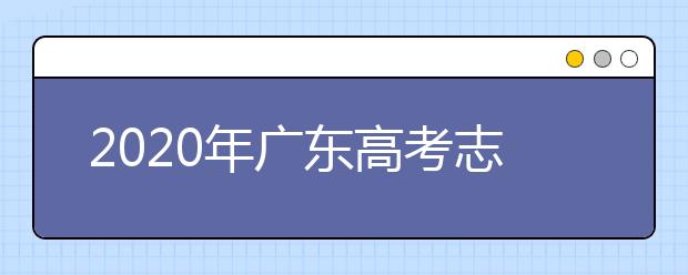 2020年广东高考志愿填报流程公布