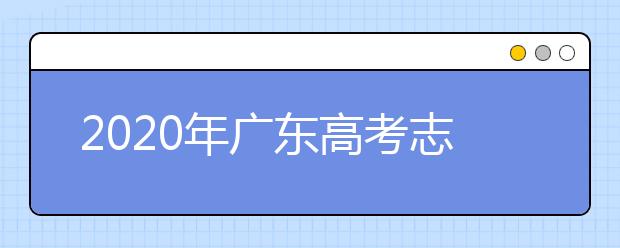 2020年广东高考志愿填报时间及入口公布