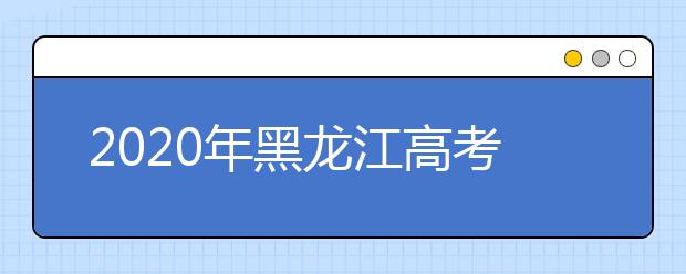 2020年黑龙江高考志愿填报时间公布