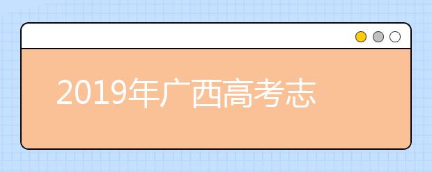 2019年广西高考志愿填报流程公布