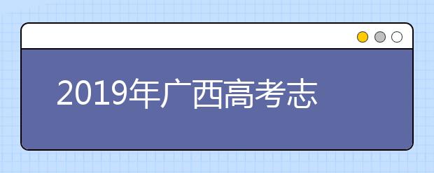 2019年广西高考志愿填报时间公布