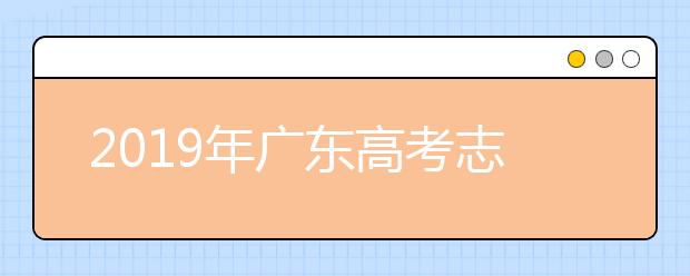2019年广东高考志愿填报流程公布