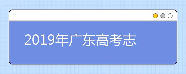 2019年广东高考志愿填报方式公布