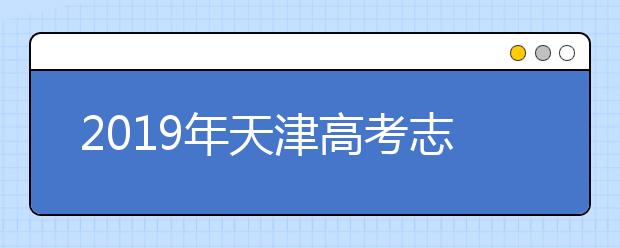 2019年天津高考志愿填报方式公布