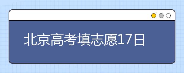 北京高考填志愿17日24时结束 考生应尽早提交