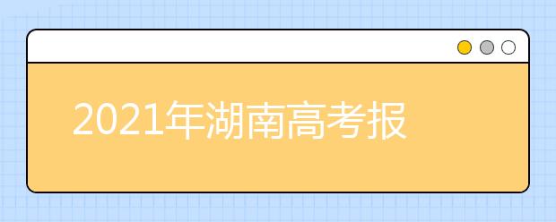 2021年湖南高考报名人数57.49万人，将6月25日左右公布高考成绩