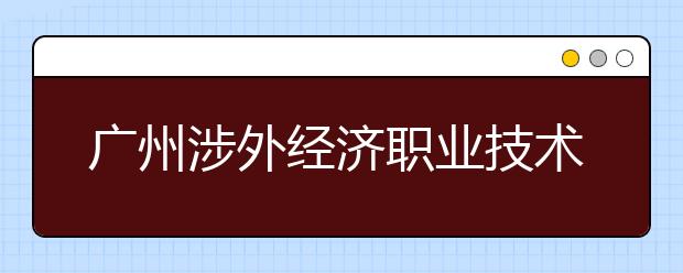 广州涉外经济职业技术学院2021年排名