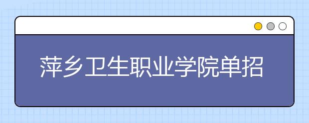 萍乡卫生职业学院单招2020年单独招生计划