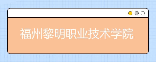 福州黎明职业技术学院单招2019年单独招生报名时间、网址入口